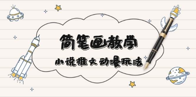 简笔画教学，小说推文动漫玩法，提供多种爆点文案写法，引爆社交媒共研网创-网赚项目-副业赚钱-互联网创业-资源整合-共研赋能共研网创社