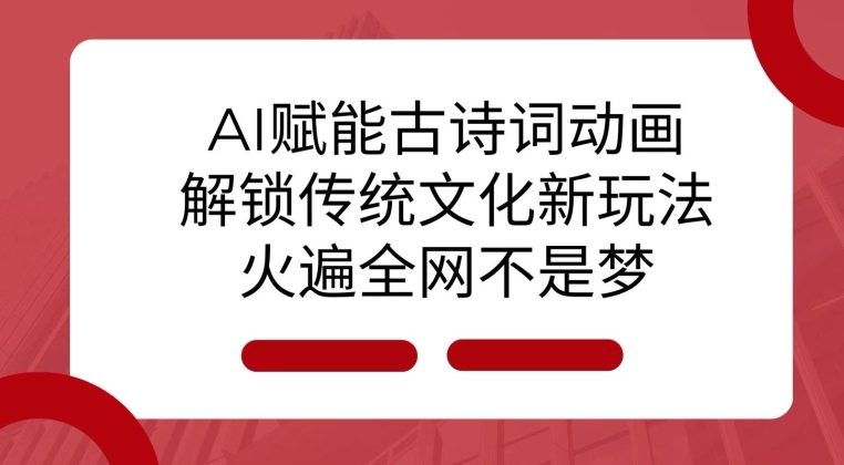 AI 赋能古诗词动画：解锁传统文化新玩法，火遍全网不是梦!共研网创-网赚项目-副业赚钱-互联网创业-资源整合-共研赋能共研网创社