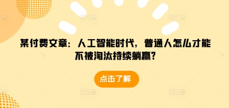 某付费文章：人工智能时代，普通人怎么才能不被淘汰持续躺赢?共研网创-网赚项目-副业赚钱-互联网创业-资源整合-共研赋能共研网创社