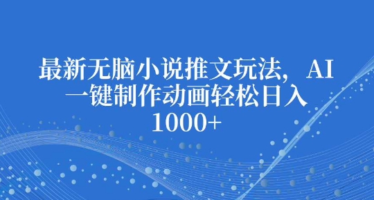 最新无脑小说推文玩法，AI一键制作动画轻松日入多张【揭秘】共研网创-网赚项目-副业赚钱-互联网创业-资源整合-共研赋能共研网创社