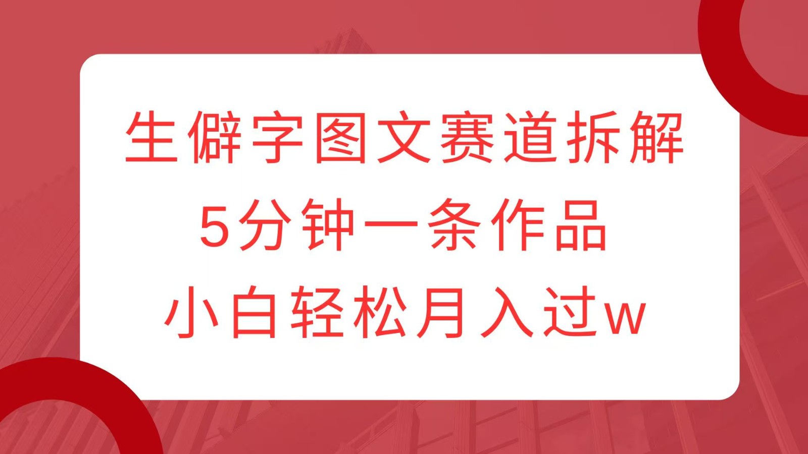 生僻字图文赛道拆解，5分钟一条作品，小白轻松月入过w共研网创-网赚项目-副业赚钱-互联网创业-资源整合-共研赋能共研网创社