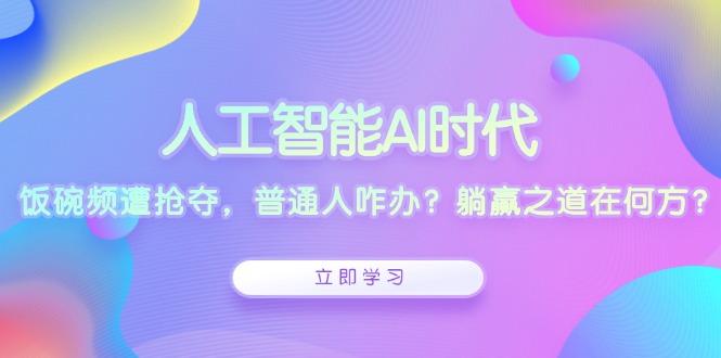 人工智能AI时代，饭碗频遭抢夺，普通人咋办？躺赢之道在何方？共研网创-网赚项目-副业赚钱-互联网创业-资源整合-共研赋能共研网创社