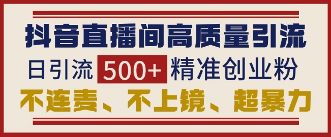 抖音直播间引流创业粉，无需连麦、不用上镜、超暴力，日引流500+高质量精准创业粉共研网创-网赚项目-副业赚钱-互联网创业-资源整合-共研赋能共研网创社