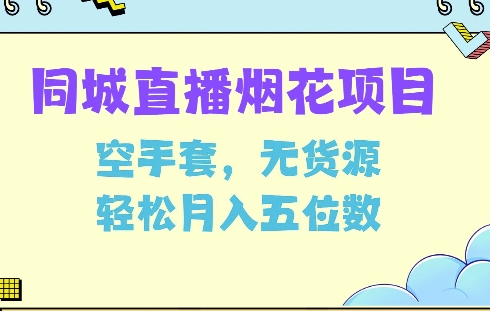 同城烟花项目，空手套，无货源，轻松月入5位数【揭秘】共研网创-网赚项目-副业赚钱-互联网创业-资源整合-共研赋能共研网创社
