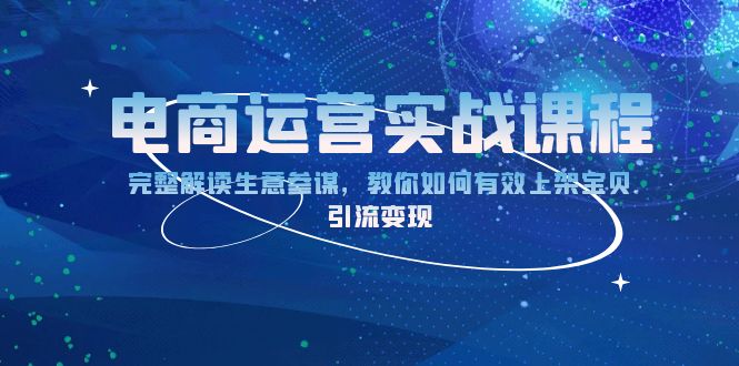 电商运营实战课程：完整解读生意参谋，教你如何有效上架宝贝，引流变现共研网创-网赚项目-副业赚钱-互联网创业-资源整合-共研赋能共研网创社