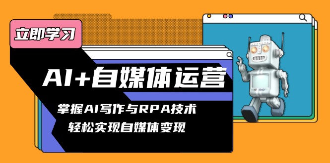 AI+自媒体运营变现课，掌握AI写作与RPA技术，轻松实现自媒体变现共研网创-网赚项目-副业赚钱-互联网创业-资源整合-共研赋能共研网创社