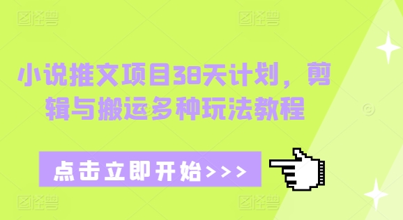 小说推文项目38天计划，剪辑与搬运多种玩法教程共研网创-网赚项目-副业赚钱-互联网创业-资源整合-共研赋能共研网创社