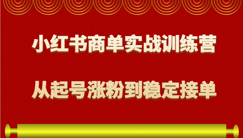 小红书商单实战训练营，从0到1教你如何变现，从起号涨粉到稳定接单，适合新手共研网创-网赚项目-副业赚钱-互联网创业-资源整合-共研赋能共研网创社