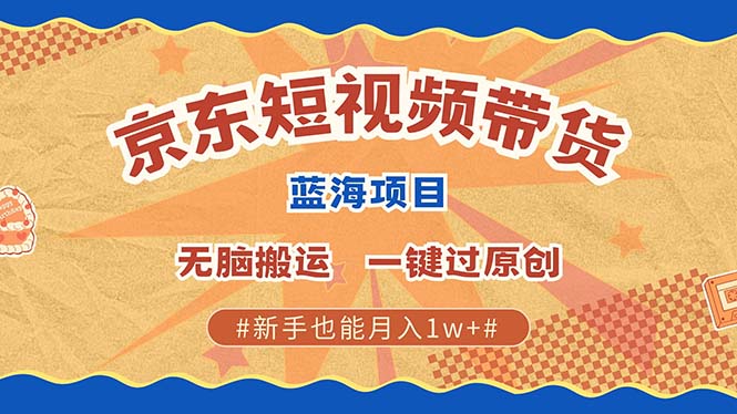 京东短视频带货 2025新风口 批量搬运 单号月入过万 上不封顶共研网创-网赚项目-副业赚钱-互联网创业-资源整合-共研赋能共研网创社