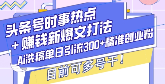 头条号时事热点+赚钱新爆文打法，Ai洗稿单日引流300+精准创业粉，目前可多号干【揭秘】共研网创-网赚项目-副业赚钱-互联网创业-资源整合-共研赋能共研网创社