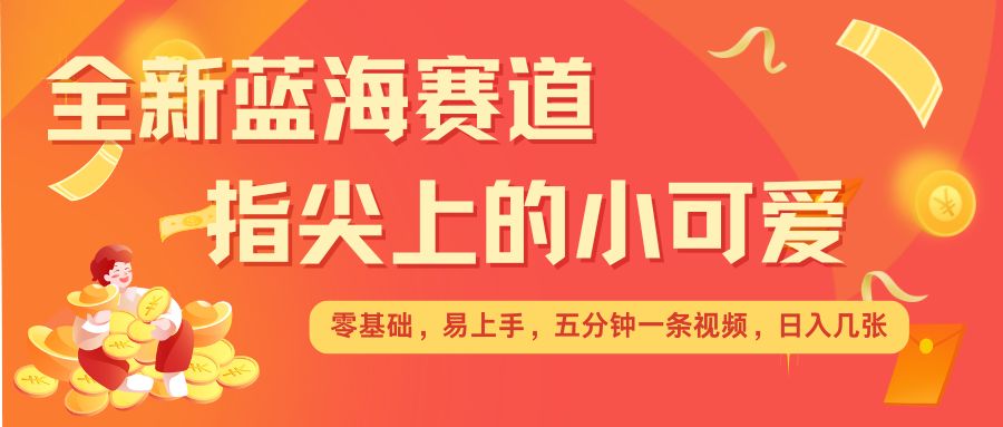最新蓝海赛道，指尖上的小可爱，几分钟一条治愈系视频，日入几张，矩阵操作收益翻倍共研网创-网赚项目-副业赚钱-互联网创业-资源整合-共研赋能共研网创社
