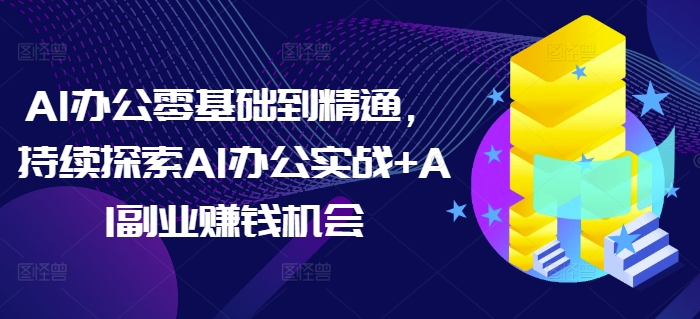 AI办公零基础到精通，持续探索AI办公实战+AI副业赚钱机会共研网创-网赚项目-副业赚钱-互联网创业-资源整合-共研赋能共研网创社