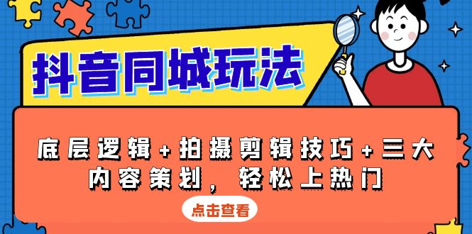 抖音 同城玩法，底层逻辑+拍摄剪辑技巧+三大内容策划，轻松上热门共研网创-网赚项目-副业赚钱-互联网创业-资源整合-共研赋能共研网创社