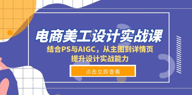 电商美工设计实战课，结合PS与AIGC，从主图到详情页，提升设计实战能力共研网创-网赚项目-副业赚钱-互联网创业-资源整合-共研赋能共研网创社