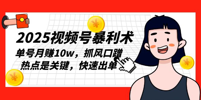 2025视频号暴利术，单号月赚10w，抓风口蹭热点是关键，快速出单共研网创-网赚项目-副业赚钱-互联网创业-资源整合-共研赋能共研网创社