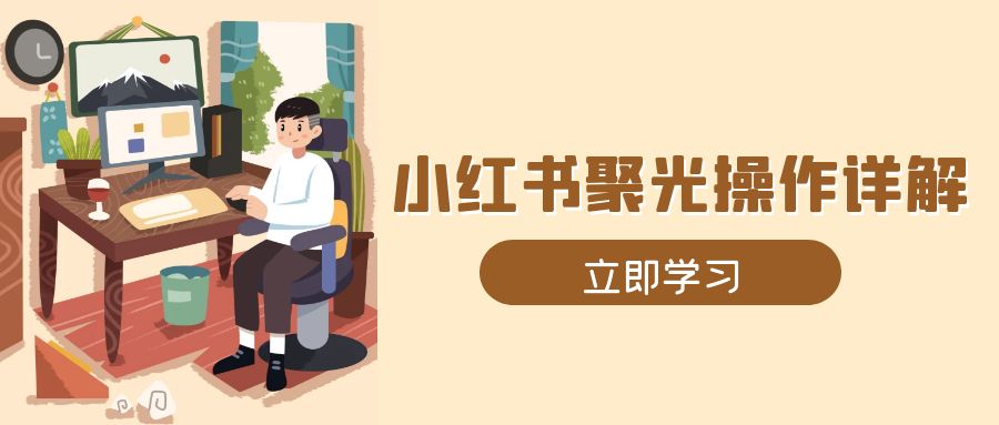 小红书聚光操作详解，涵盖素材、开户、定位、计划搭建等全流程实操共研网创-网赚项目-副业赚钱-互联网创业-资源整合-共研赋能共研网创社