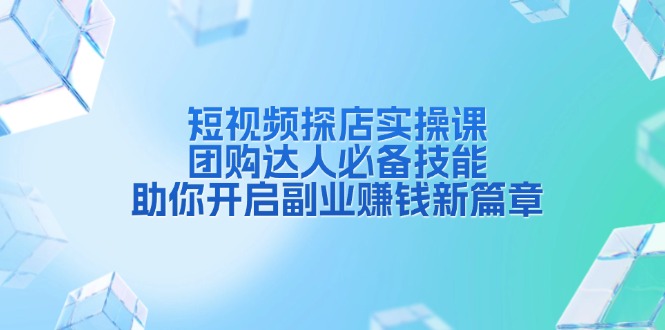 短视频探店实操课，团购达人必备技能，助你开启副业赚钱新篇章共研网创-网赚项目-副业赚钱-互联网创业-资源整合-共研赋能共研网创社