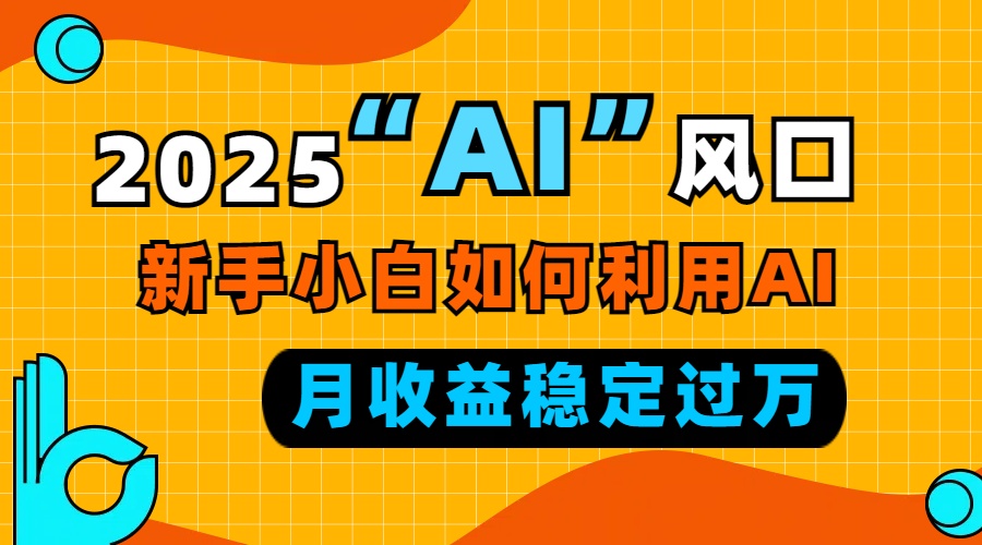 2025“ AI ”风口，新手小白如何利用ai，每月收益稳定过万共研网创-网赚项目-副业赚钱-互联网创业-资源整合-共研赋能共研网创社