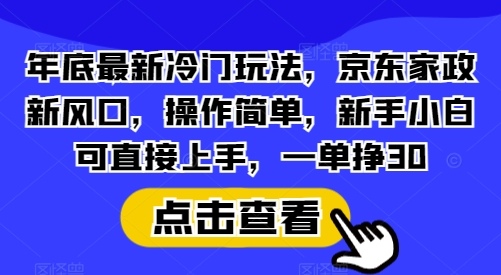 年底最新冷门玩法，京东家政新风口，操作简单，新手小白可直接上手，一单挣30【揭秘】共研网创-网赚项目-副业赚钱-互联网创业-资源整合-共研赋能共研网创社