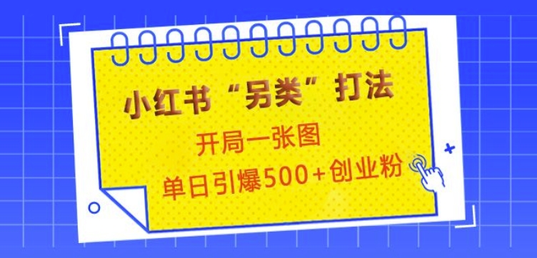 小红书“另类”打法，开局一张图，单日引爆500+精准创业粉【揭秘】共研网创-网赚项目-副业赚钱-互联网创业-资源整合-共研赋能共研网创社