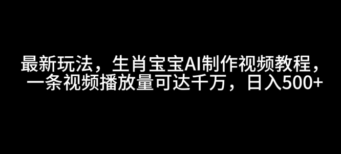 最新玩法，生肖宝宝AI制作视频教程，一条视频播放量可达千万，日入5张【揭秘】共研网创-网赚项目-副业赚钱-互联网创业-资源整合-共研赋能共研网创社