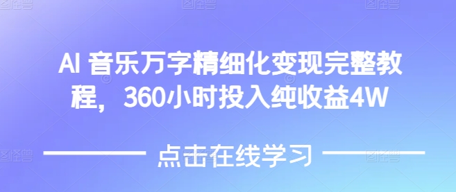 AI音乐精细化变现完整教程，360小时投入纯收益4W共研网创-网赚项目-副业赚钱-互联网创业-资源整合-共研赋能共研网创社