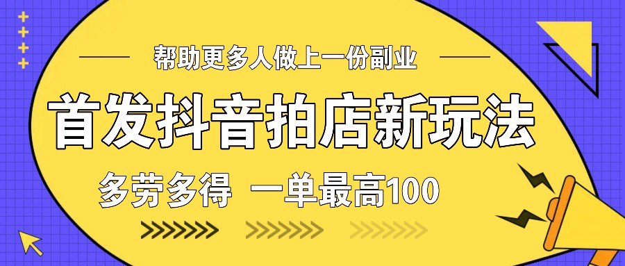 首发抖音拍店新玩法，多劳多得 一单最高100共研网创-网赚项目-副业赚钱-互联网创业-资源整合-共研赋能共研网创社