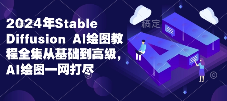 2024年Stable Diffusion Al绘图教程全集从基础到高级，AI绘图一网打尽共研网创-网赚项目-副业赚钱-互联网创业-资源整合-共研赋能共研网创社