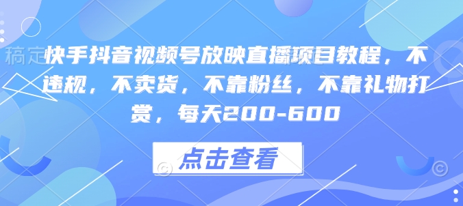 快手抖音视频号放映直播项目教程，不违规，不卖货，不靠粉丝，不靠礼物打赏，每天200共研网创-网赚项目-副业赚钱-互联网创业-资源整合-共研赋能共研网创社