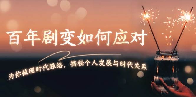 某付费文章：百年剧变如何应对，为你梳理时代脉络，揭秘个人发展与时代关系共研网创-网赚项目-副业赚钱-互联网创业-资源整合-共研赋能共研网创社
