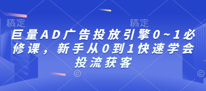 巨量AD广告投放引擎0~1必修课，新手从0到1快速学会投流获客共研网创-网赚项目-副业赚钱-互联网创业-资源整合-共研赋能共研网创社