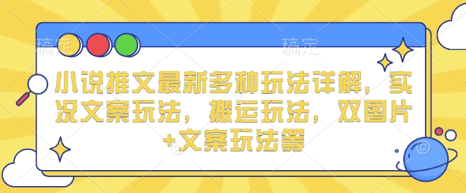 小说推文最新多种玩法详解，实况文案玩法，搬运玩法，双图片+文案玩法等共研网创-网赚项目-副业赚钱-互联网创业-资源整合-共研赋能共研网创社