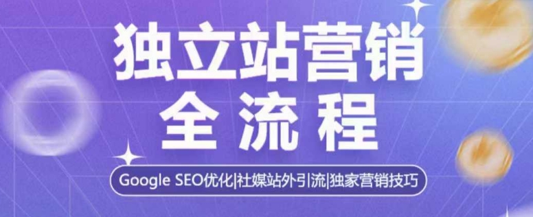 独立站营销全流程，Google SEO优化，社媒站外引流，独家营销技巧共研网创-网赚项目-副业赚钱-互联网创业-资源整合-共研赋能共研网创社