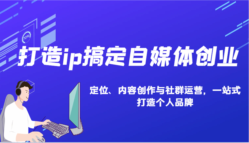 打造ip搞定自媒体创业：IP定位、内容创作与社群运营，一站式打造个人品牌共研网创-网赚项目-副业赚钱-互联网创业-资源整合-共研赋能共研网创社