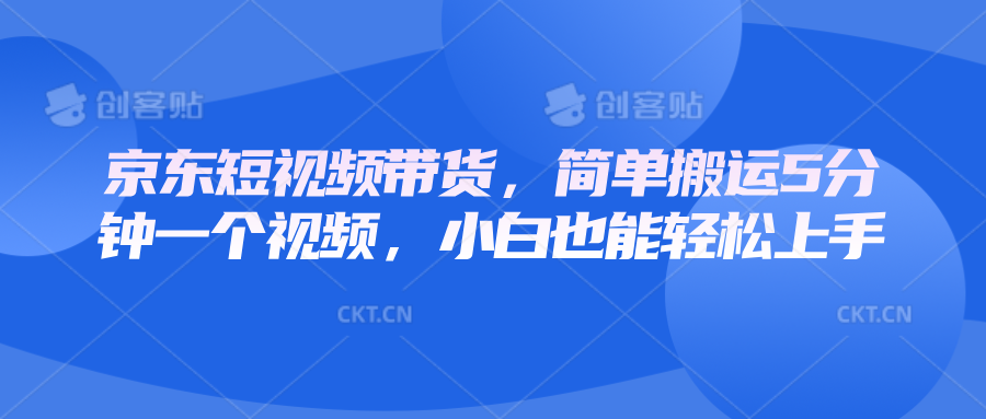 京东短视频带货，简单搬运5分钟一个视频，小白也能轻松上手共研网创-网赚项目-副业赚钱-互联网创业-资源整合-共研赋能共研网创社