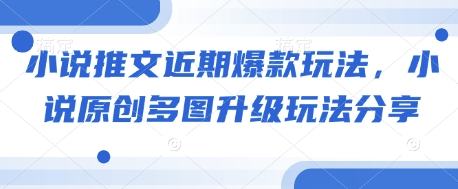 小说推文近期爆款玩法，小说原创多图升级玩法分享共研网创-网赚项目-副业赚钱-互联网创业-资源整合-共研赋能共研网创社