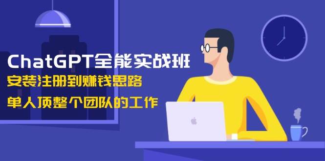 ChatGPT全能实战班，安装注册到赚钱思路，单人顶整个团队的工作共研网创-网赚项目-副业赚钱-互联网创业-资源整合-共研赋能共研网创社