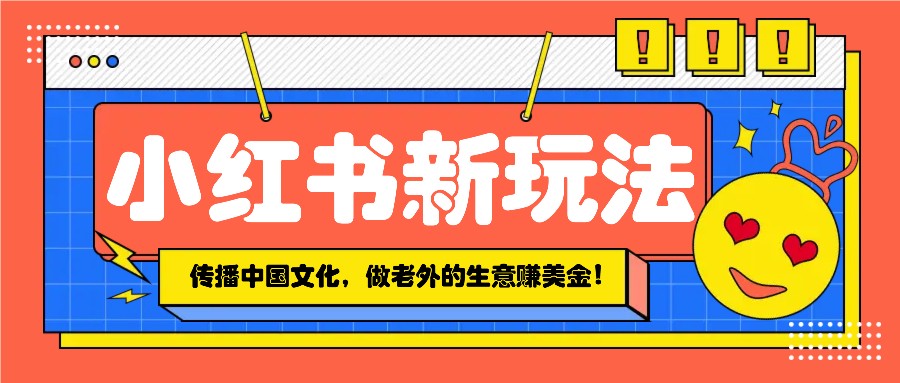 小红书流量新玩法，传播中国传统文化的同时，做老外的生意赚美金！共研网创-网赚项目-副业赚钱-互联网创业-资源整合-共研赋能共研网创社