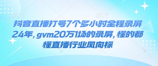 抖音直播打号7个多小时全程录屏24年，gvm20万1场的录屏，懂的都懂直播行业风向标共研网创-网赚项目-副业赚钱-互联网创业-资源整合-共研赋能共研网创社