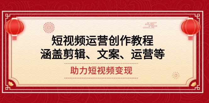 短视频运营创作教程，涵盖剪辑、文案、运营等，助力短视频变现共研网创-网赚项目-副业赚钱-互联网创业-资源整合-共研赋能共研网创社