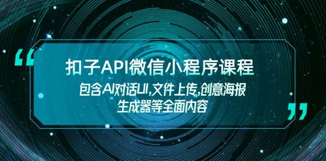 扣子API微信小程序课程，包含AI对话UI,文件上传,创意海报生成器等全面内容共研网创-网赚项目-副业赚钱-互联网创业-资源整合-共研赋能共研网创社
