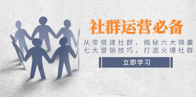 社群运营必备！从零搭建社群，揭秘六大锦囊、七大营销技巧，打造火爆社群共研网创-网赚项目-副业赚钱-互联网创业-资源整合-共研赋能共研网创社