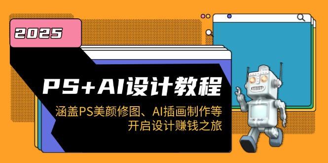 PS+AI设计教程：涵盖PS美颜修图、AI插画制作等，开启设计赚钱之旅共研网创-网赚项目-副业赚钱-互联网创业-资源整合-共研赋能共研网创社