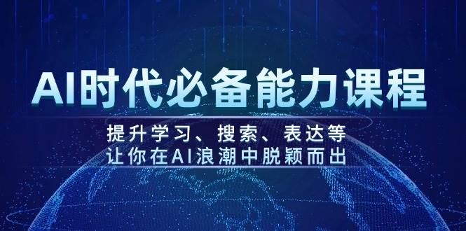 AI时代必备能力课程，提升学习、搜索、表达等，让你在AI浪潮中脱颖而出共研网创-网赚项目-副业赚钱-互联网创业-资源整合-共研赋能共研网创社