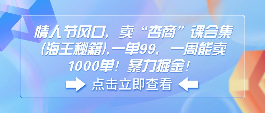 情人节风口，卖“杏商”课合集(海王秘籍共研网创-网赚项目-副业赚钱-互联网创业-资源整合-共研赋能共研网创社