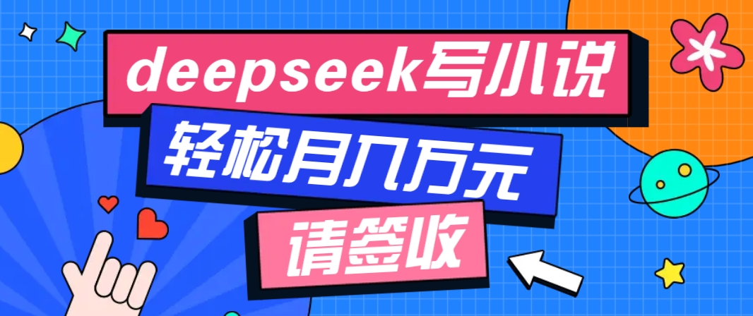 利用Deepseek写小说，零门槛AI小说创作全攻略，新手也能轻松学会提升收入共研网创-网赚项目-副业赚钱-互联网创业-资源整合-共研赋能共研网创社