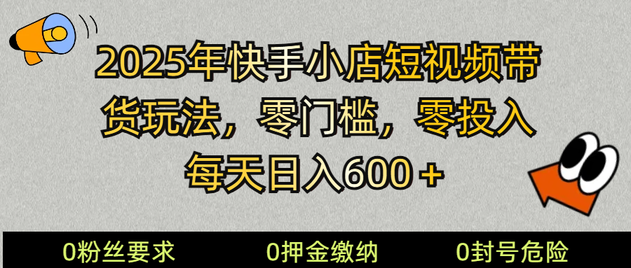 2025快手小店短视频带货模式，零投入，零门槛，每天日入600＋共研网创-网赚项目-副业赚钱-互联网创业-资源整合-共研赋能共研网创社
