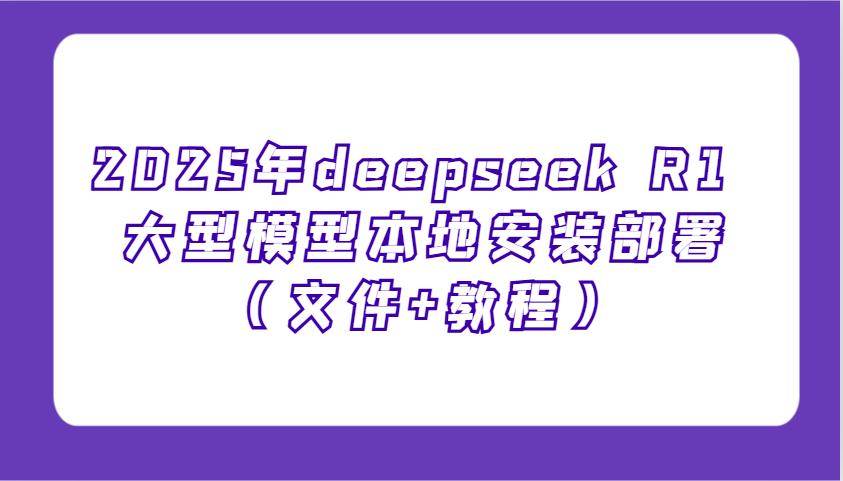 2025年deepseek R1 大型模型本地安装部署(文件+教程)，新手也能快速上手！共研网创-网赚项目-副业赚钱-互联网创业-资源整合-共研赋能共研网创社