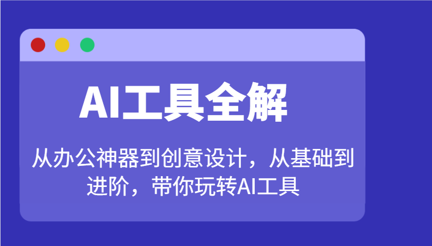 AI工具全解：从办公神器到创意设计，从基础到进阶，带你玩转AI工具共研网创-网赚项目-副业赚钱-互联网创业-资源整合-共研赋能共研网创社