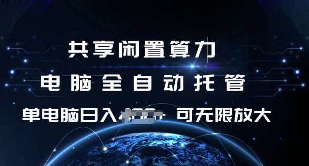 共享闲置算力，电脑全自动托管， 单机日入1张，可矩阵放大【揭秘】共研网创-网赚项目-副业赚钱-互联网创业-资源整合-共研赋能共研网创社